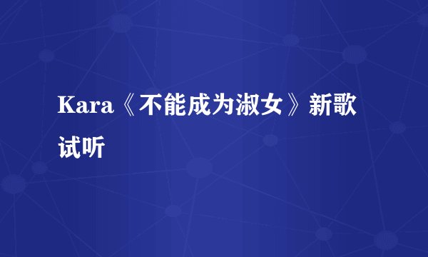 Kara《不能成为淑女》新歌试听