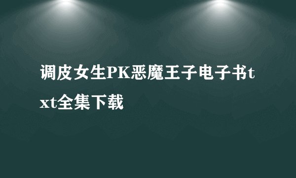 调皮女生PK恶魔王子电子书txt全集下载