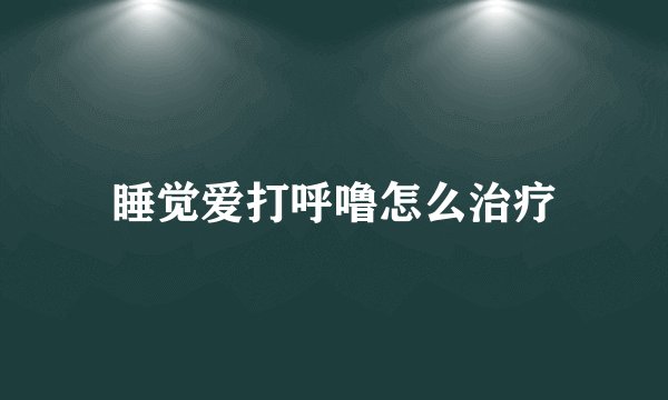 睡觉爱打呼噜怎么治疗