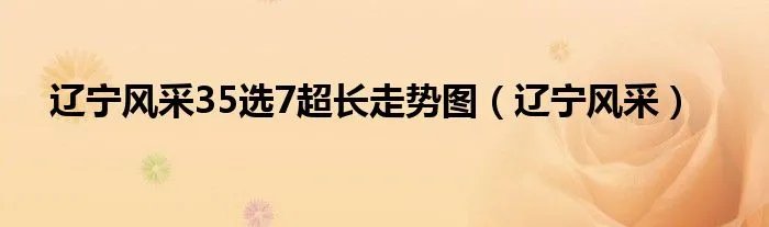 辽宁风采35选7超长走势图（辽宁风采）