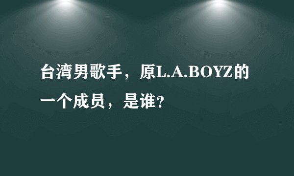 台湾男歌手,原L.A.BOYZ的一个成员,是谁?