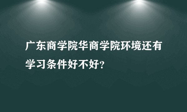 广东商学院华商学院环境还有学习条件好不好?