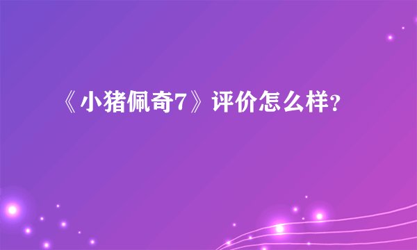 《小猪佩奇7》评价怎么样？