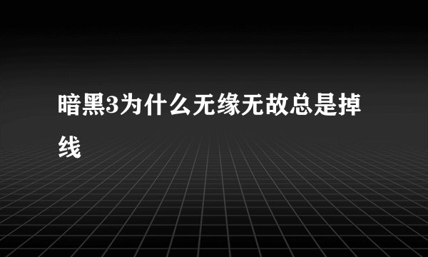 暗黑3为什么无缘无故总是掉线