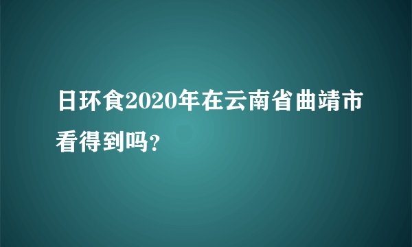 日环食2020年在云南省曲靖市看得到吗？