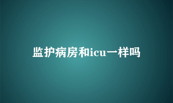 监护病房和icu一样吗