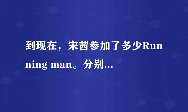 到现在，宋茜参加了多少Running man。分别是什么。