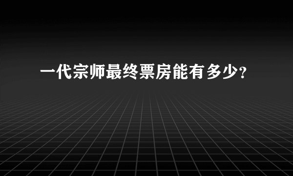一代宗师最终票房能有多少？