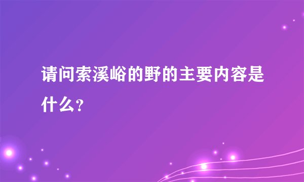请问索溪峪的野的主要内容是什么？