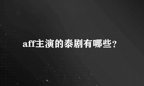 aff主演的泰剧有哪些？