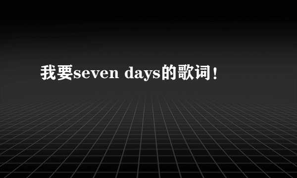 我要seven days的歌词！