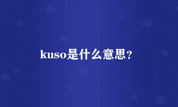 kuso是什么意思?