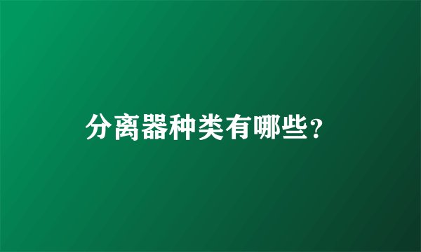 分离器种类有哪些？