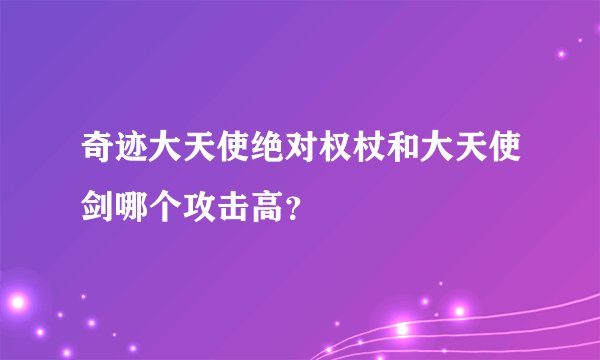奇迹大天使绝对权杖和大天使剑哪个攻击高？