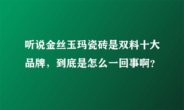 听说金丝玉玛瓷砖是双料十大品牌，到底是怎么一回事啊？