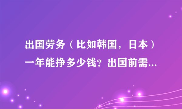 出国劳务（比如韩国，日本）一年能挣多少钱？出国前需要准备什么？