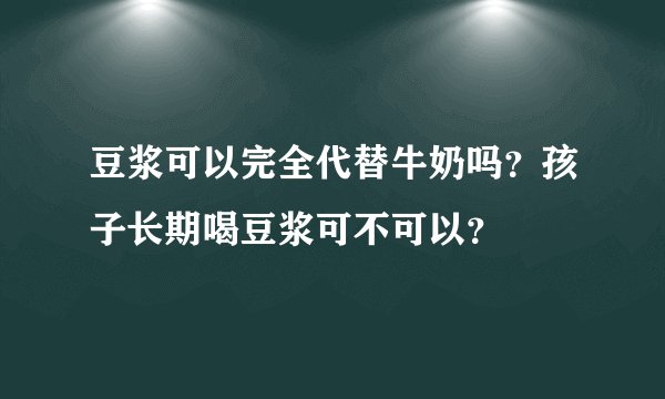 豆浆可以完全代替牛奶吗？孩子长期喝豆浆可不可以？