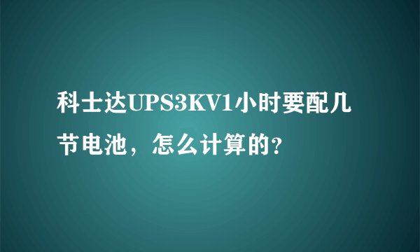 科士达UPS3KV1小时要配几节电池，怎么计算的？