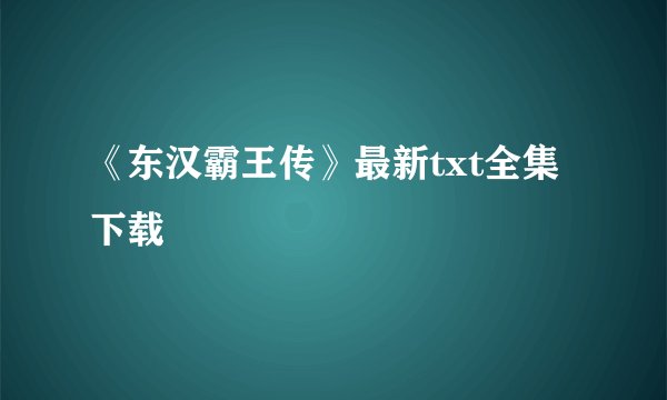 《东汉霸王传》最新txt全集下载