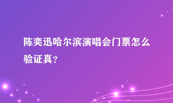 陈奕迅哈尔滨演唱会门票怎么验证真？