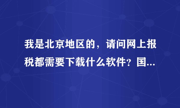 我是北京地区的，请问网上报税都需要下载什么软件？国税与地税的都要！