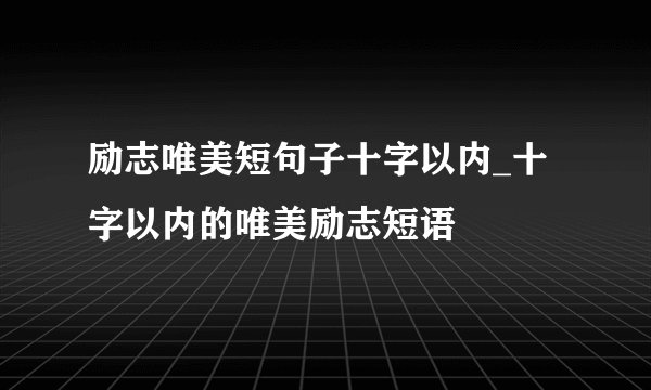 励志唯美短句子十字以内_十字以内的唯美励志短语