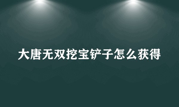 大唐无双挖宝铲子怎么获得