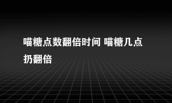 喵糖点数翻倍时间 喵糖几点扔翻倍