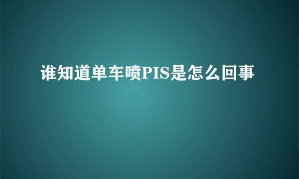 谁知道单车喷PIS是怎么回事