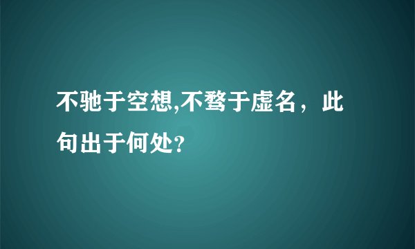 不驰于空想,不骛于虚名，此句出于何处？