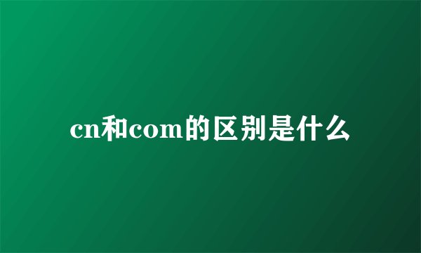 cn和com的区别是什么