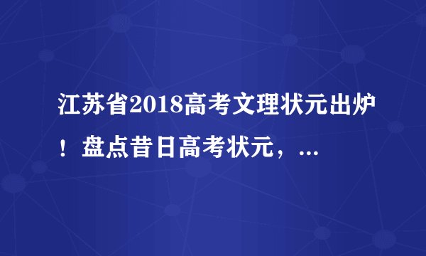 江苏省2018高考文理状元出炉！盘点昔日高考状元，现在都在干啥？
