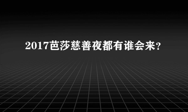 2017芭莎慈善夜都有谁会来？