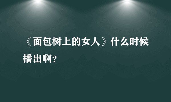 《面包树上的女人》什么时候播出啊？