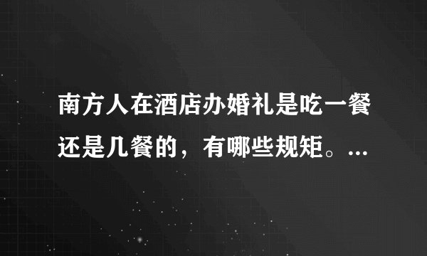 南方人在酒店办婚礼是吃一餐还是几餐的，有哪些规矩。其流程是什么样子的？
