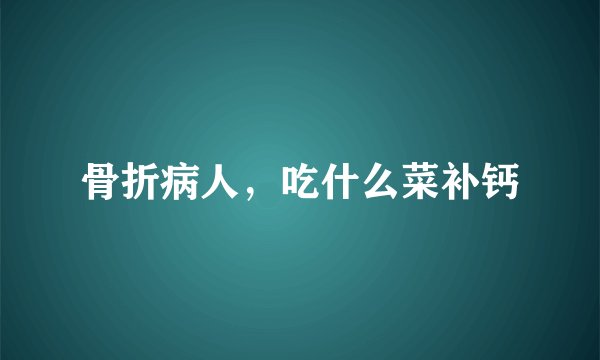 骨折病人，吃什么菜补钙