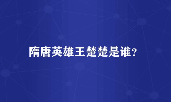 隋唐英雄王楚楚是谁？