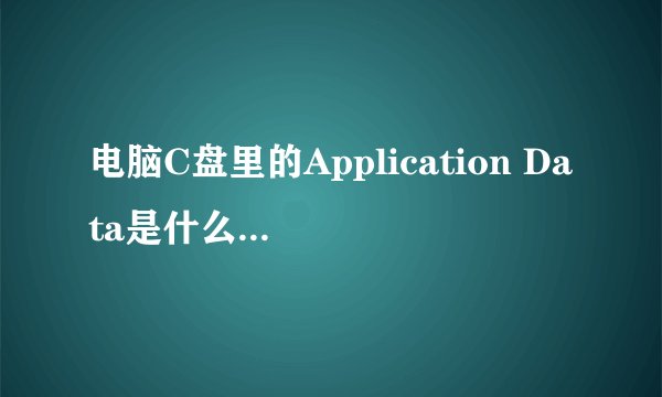 电脑C盘里的Application Data是什么啊,可以删除么？