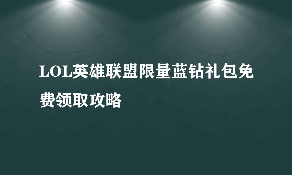 LOL英雄联盟限量蓝钻礼包免费领取攻略