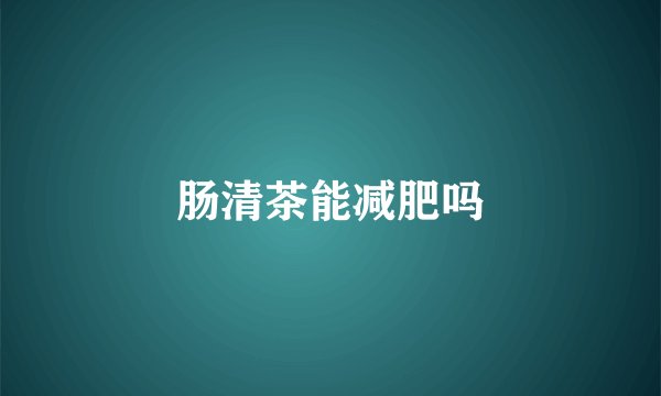 肠清茶能减肥吗