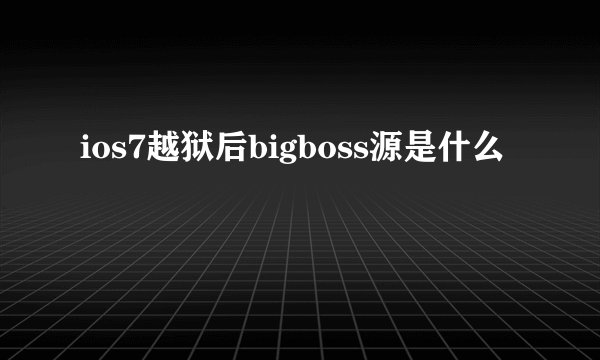 ios7越狱后bigboss源是什么