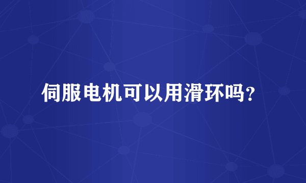 伺服电机可以用滑环吗？