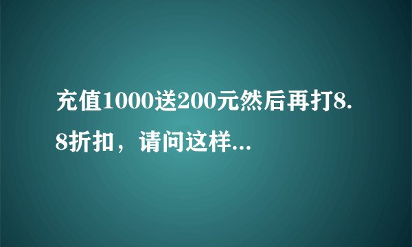 充值1000送200元然后再打8.8折扣，请问这样世纪下来是多少折扣？
