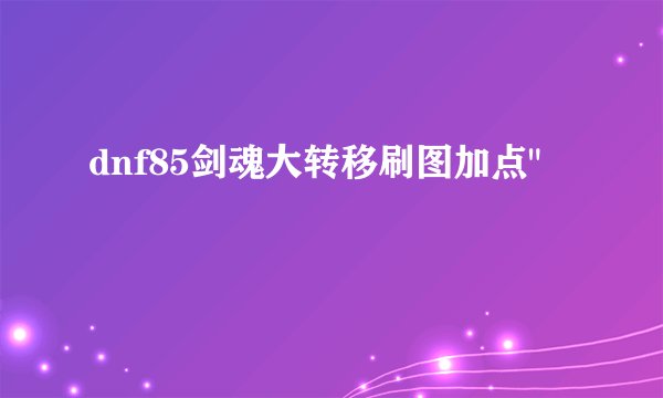 dnf85剑魂大转移刷图加点