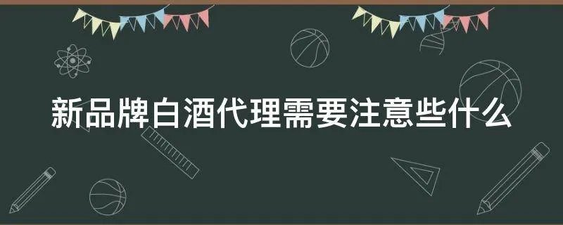 新品牌白酒代理需要注意些什么