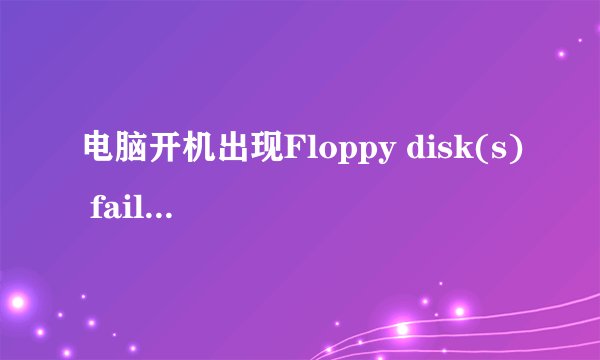 电脑开机出现Floppy disk(s) fail (40)是什么意思啊?