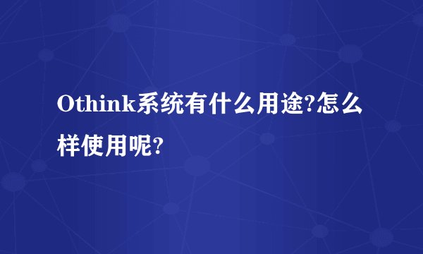 Othink系统有什么用途?怎么样使用呢?
