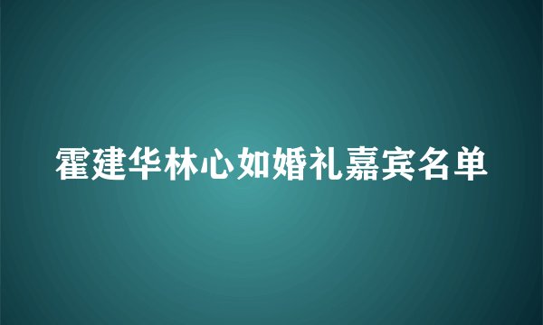 霍建华林心如婚礼嘉宾名单