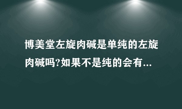 博美堂左旋肉碱是单纯的左旋肉碱吗?如果不是纯的会有害身体吗?
