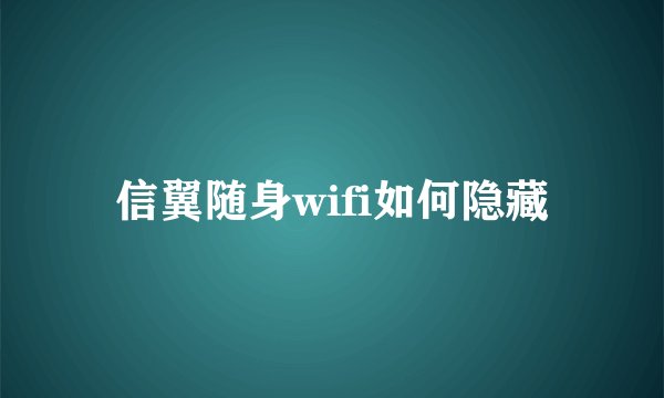 信翼随身wifi如何隐藏